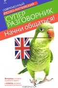 Начни общаться! Современный русско-английский суперразговорник