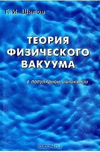 Геннадий Шипов - Теория физического вакуума в популярном изложении. Развитие программы Единой Теории Поля, выдвинутой А. Эйнштейном