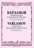 Александр Варламов - Варламов. Избранные романсы и песни  для высокого и среднего голосов в сопровождении фортепиано