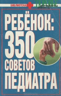  - Ребенок. 350 советов педиатра