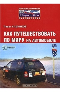 Павел Садчиков - Как путешествовать по миру на автомобиле