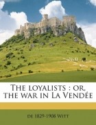 Henriette Elizabeth de Witt - The loyalists: or, the war in La Vendee
