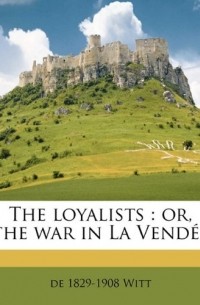 Henriette Elizabeth de Witt - The loyalists: or, the war in La Vendee