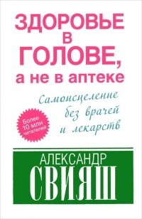 Александр Свияш - Здоровье в голове, а не в аптеке