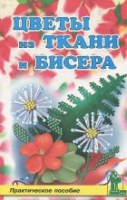  - Цветы из ткани и бисера. Практическое пособие
