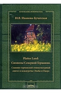 Юлия Иванова-Бучатская - Plattes Land. Символы Северной Германии. Славяно-германский этнокультурный синтез в междуречье Эльбы и Одера