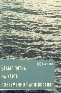 В. К. Харченко - Белые пятна на карте современной лингвистики