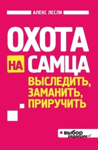 Алекс Лесли - Охота на самца. Выследить, заманить, приручить