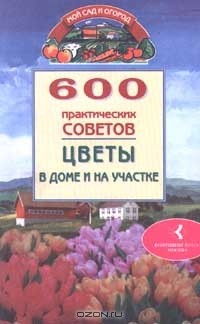  - 600 практических советов. Цветы дома и на участке