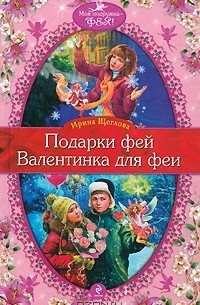 Ирина Щеглова - Подарки фей. Валентинка для феи (сборник)