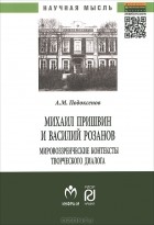 Александр Подоксенов - Михаил Пришвин и Василий Розанов. Мировоззренческие контексты творческого диалога