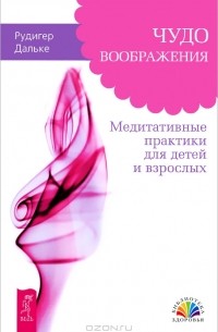 Рудигер Дальке - Чудо воображения. Медитативные практики для детей и взрослых (сборник)