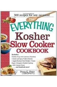 Дена Дж. Прайс - The Everything Kosher Slow Cooker Cookbook: Includes Chicken Soup with Lukshen Noodles, Apple-Mustard Beef Brisket, Sweet and Spicy Pulled Chicken, ... Sauce and hundreds more! (Everything Series)