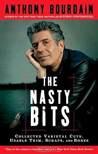 Anthony Bourdain - The Nasty Bits: Collected Varietal Cuts, Usable Trim, Scraps, and Bones