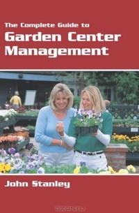 Джон Стэнли - The Complete Guide to Garden Center Management