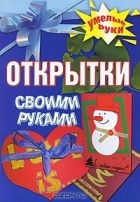 Марина Рахно - Открытки своими руками
