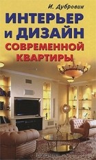 Иван Дубровин - Интерьер и дизайн современной квартиры