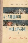 Геннадий Мамлин - А с Алешкой мы друзья...