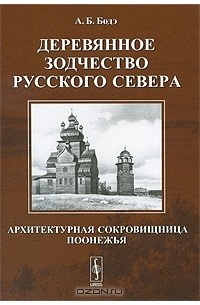 Андрей Бодэ - Деревянное зодчество Русского Севера. Архитектурная сокровищница Поонежья