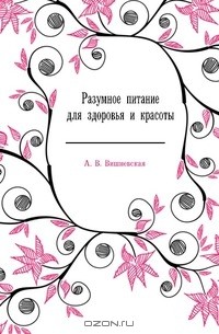 Анна Вишневская - Разумное питание для здоровья и красоты