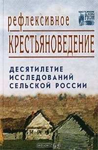  - Рефлексивное крестьяноведение. Десятилетие исследований сельской России (сборник)