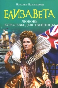 Наталья Павлищева - Елизавета. Любовь Королевы-девственницы