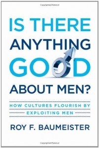 Roy F. Baumeister - Is There Anything Good About Men?: How Cultures Flourish by Exploiting Men