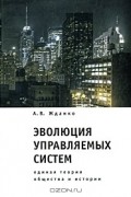 Алексей Жданко - Эволюция управляемых систем. Единая теория общества и истории