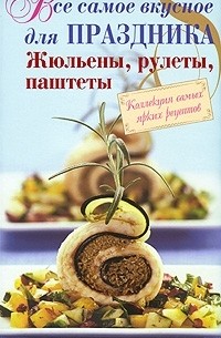 Братушева А. - Все самое вкусное для праздника. Жюльены, рулеты, паштеты