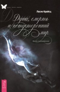 Ласло Крайсц - Душа, смерть и потусторонний мир. Факты и размышления