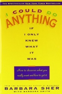 Барбара Шер - I Could Do Anything If I Only Knew What It Was: How to Discover What You Really Want and How to Get It