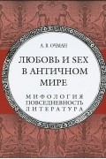 Александр Очман - Любовь и sex в античном мире. Мифология, повседневность, литература