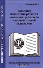 Игорь Семенов - Тенденции психологии развития мышления, рефлексии и познавательной активности