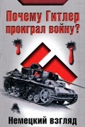  - Почему Гитлер проиграл войну? Немецкий взгляд