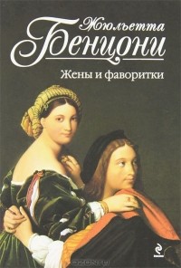 Жюльетта Бенцони - Жены и фаворитки