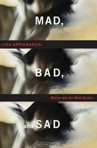 Лайза Аппиньянези - Mad, Bad and Sad: Women and the Mind Doctors