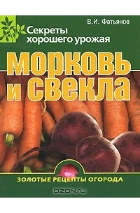 Владислав Фатьянов - Морковь и свекла. Секреты хорошего урожая