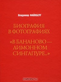 Владимир Файнберг - Биография в фотографиях. "В бананово-лимонном Сингапуре…" (сборник)