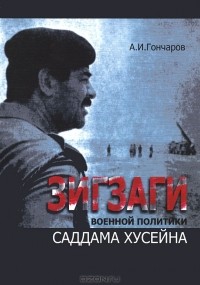 Александр Гончаров - Зигзаги военной политики Саддама Хусейна