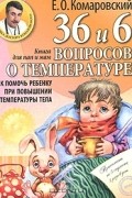 Евгений Комаровский - 36 и 6 вопросов о температуре. Как помочь ребенку при повышении температуры тела. Книга для мам и пап