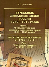 Александр Денисов - Бумажные денежные знаки России 1769-1917 годов. Часть 1 "Государственные бумажные денежные знаки 1769-1843 годов" / The Russian Paper Money of 1769-1917: Part 1 "State Paper Currency of 1769-1843"