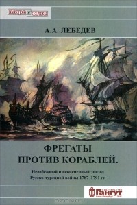 А. Лебедев - Фрегаты против кораблей. Неизбежный и неоцененный эпизод Русско-Турецкой войны 1787-1791 гг.