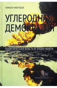 Митчелл Тимоти - Углеродная демократия. Политическая власть в эпоху нефти