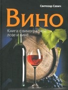 Светозар Савич - Вино. Книга о виноградной лозе и вине
