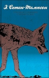 Эрнест Сетон-Томпсон - Собрание сочинений в 4 томах. Том 4. Животные-герои. Судьба гонимых. Мои дикие друзья. Дикие животные у себя дома (сборник)