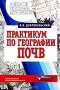 Всеволод Добровольский - Практикум по географии почв с основами почвоведения