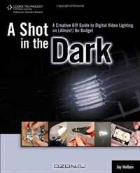  - A Shot in the Dark: A Creative DIY Guide to Digital Video Lighting on (Almost) No Budget