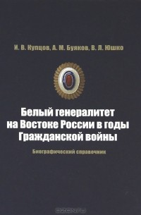  - Белый генералитет на Востоке России в годы Гражданской войны. Биографический справочник