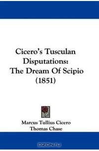 Цицерон - Cicero's Tusculan Disputations: The Dream Of Scipio
