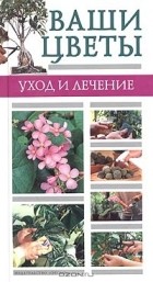 Татьяна Палеева - Ваши цветы. Уход и лечение